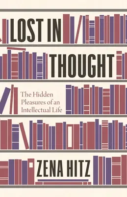 Les plaisirs cachés d'une vie intellectuelle : Les plaisirs cachés d'une vie intellectuelle - Lost in Thought: The Hidden Pleasures of an Intellectual Life
