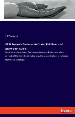 Hill & Swayze's Confederate States Rail-Road and Steam-Boat Guide : contenant les horaires, les tarifs, les correspondances et les distances sur toutes les voies ferrées. - Hill & Swayze's Confederate States Rail-Road and Steam-Boat Guide: Containing the time-tables, fares, connections and distances on all the rail-roads