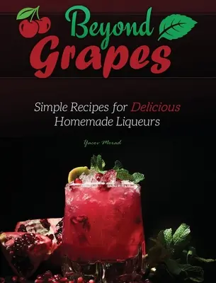 Au-delà du raisin : Des recettes simples pour de délicieuses liqueurs maison - Beyond Grapes: Simple Recipes for Delicious Homemade Liqueurs