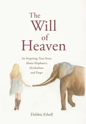 La volonté du ciel : Une histoire vraie inspirante sur les éléphants, l'alcoolisme et l'espoir - The Will of Heaven: An Inspiring True Story About Elephants, Alcoholism, and Hope