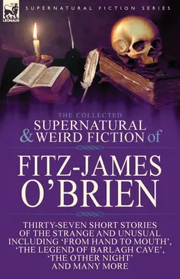 Le recueil de romans surnaturels et étranges de Fitz-James O'Brien : Trente-sept nouvelles étranges et inhabituelles dont « De la main à la bouche ». - The Collected Supernatural and Weird Fiction of Fitz-James O'Brien: Thirty-Seven Short Stories of the Strange and Unusual Including 'From Hand to Mout