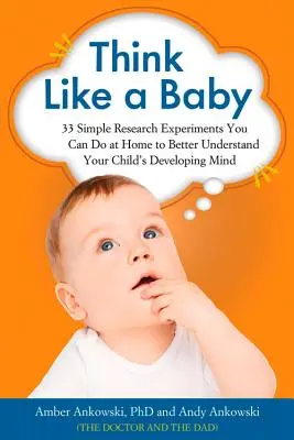 Pensez comme un bébé : 33 expériences de recherche simples que vous pouvez faire à la maison pour mieux comprendre le développement de l'esprit de votre enfant - Think Like a Baby: 33 Simple Research Experiments You Can Do at Home to Better Understand Your Child's Developing Mind