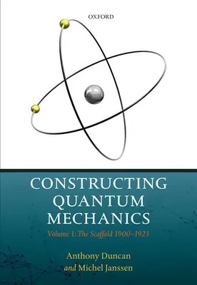 Construire la mécanique quantique : Volume 1 : L'échafaudage : 1900-1923 - Constructing Quantum Mechanics: Volume 1: The Scaffold: 1900-1923