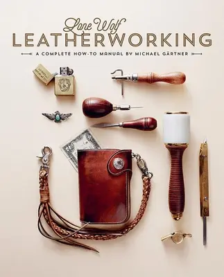 Lone Wolf Leatherworking : Un manuel complet - Lone Wolf Leatherworking: A Complete How-To Manual