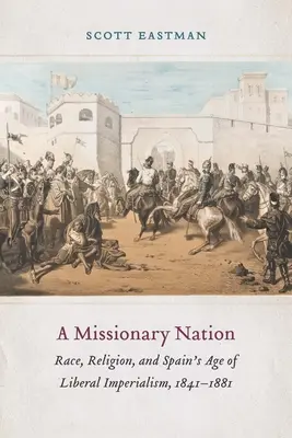 Une nation missionnaire : La race, la religion et l'ère de l'impérialisme libéral en Espagne, 1841-1881 - A Missionary Nation: Race, Religion, and Spain's Age of Liberal Imperialism, 1841-1881