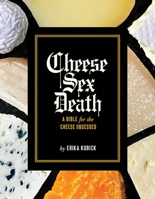 Cheese Sex Death : Une bible pour les obsédés du fromage - Cheese Sex Death: A Bible for the Cheese Obsessed