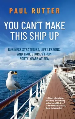 Vous ne pouvez pas rattraper ce navire : Stratégies commerciales, leçons de vie et histoires vraies de quarante ans de mer - You Can't Make This Ship Up: Business Strategies, Life Lessons, and True Stories from Forty Years at Sea