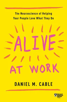 Vivant au travail : La neuroscience pour aider vos collaborateurs à aimer ce qu'ils font - Alive at Work: The Neuroscience of Helping Your People Love What They Do