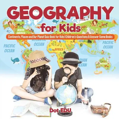 Géographie pour les enfants Continents, lieux et notre planète Quiz pour les enfants Questions et réponses pour les enfants - Geography for Kids Continents, Places and Our Planet Quiz Book for Kids Children's Questions & Answer Game Books