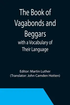Le livre des vagabonds et des mendiants, avec un vocabulaire de leur langue - The Book of Vagabonds and Beggars, with a Vocabulary of Their Language