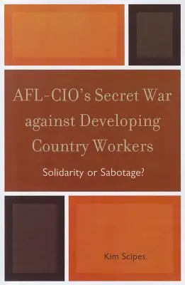 La guerre secrète de l'AFL-CIO contre les travailleurs des pays en développement : Solidarité ou sabotage&nbsp;? - AFL-CIO's Secret War against Developing Country Workers: Solidarity or Sabotage?