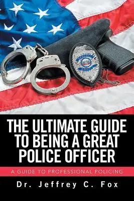 Le guide ultime pour devenir un excellent officier de police : Un guide pour une police professionnelle - The Ultimate Guide to Being a Great Police Officer: A Guide to Professional Policing