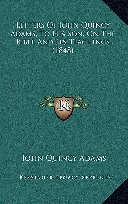 Lettres de John Quincy Adams à son fils sur la Bible et ses enseignements (1848) - Letters Of John Quincy Adams, To His Son, On The Bible And Its Teachings (1848)