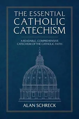 Le catéchisme catholique essentiel : Un catéchisme lisible et complet de la foi catholique - The Essential Catholic Catechism: A Readable, Comprehensive Catechism of the Catholic Faith