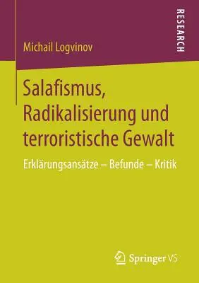 Salafismus, Radikalisierung Und Terroristische Gewalt : Erklrungsanstze - Befunde - Kritik - Salafismus, Radikalisierung Und Terroristische Gewalt: Erklrungsanstze - Befunde - Kritik