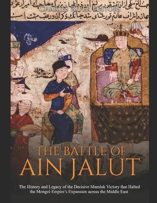 La bataille d'Ain Jalut : L'histoire et l'héritage de la victoire décisive des Mamelouks qui a stoppé l'expansion de l'Empire mongol au Moyen-Orient. - The Battle of Ain Jalut: The History and Legacy of the Decisive Mamluk Victory that Halted the Mongol Empire's Expansion across the Middle East