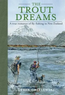 Les rêves de la truite : Une véritable histoire de pêche à la mouche en Nouvelle-Zélande - The Trout Dreams: A True Romance of Fly-Fishing in New Zealand