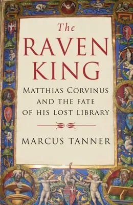 Le roi corbeau : Matthias Corvinus et le destin de sa bibliothèque perdue - The Raven King: Matthias Corvinus and the Fate of His Lost Library