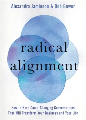 L'alignement radical : Comment avoir des conversations qui changent la donne et transforment votre entreprise et votre vie - Radical Alignment: How to Have Game-Changing Conversations That Will Transform Your Business and Your Life