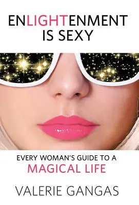 L'illumination est sexy : Le guide d'une vie magique pour toutes les femmes - Enlightenment Is Sexy: Every Woman's Guide To A Magical Life