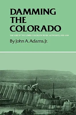 Damming the Colorado : La montée en puissance de l'Autorité du fleuve Colorado inférieur, 1933-1939 - Damming the Colorado: The Rise of the Lower Colorado River Authority, 1933-1939