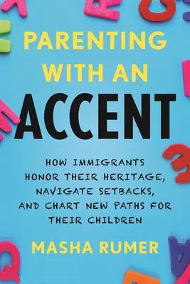 Parenting with an Accent : Comment les immigrés honorent leur héritage, surmontent les échecs et tracent de nouvelles voies pour leurs enfants - Parenting with an Accent: How Immigrants Honor Their Heritage, Navigate Setbacks, and Chart New Paths for Their Children