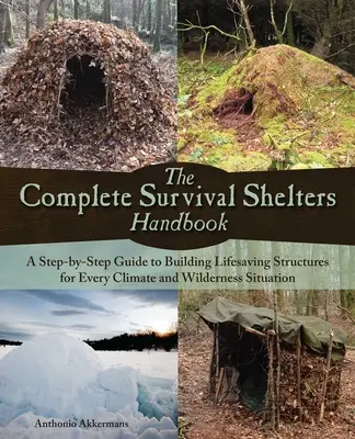 Le manuel complet des abris de survie : Un guide étape par étape pour construire des structures de survie pour chaque climat et chaque situation de nature sauvage. - The Complete Survival Shelters Handbook: A Step-By-Step Guide to Building Life-Saving Structures for Every Climate and Wilderness Situation