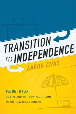 Transition vers l'indépendance : Utiliser le plan T2i pour vivre et travailler selon vos conditions dans la nouvelle économie des idées - Transition to Independence: Use the T2i Plan to Live and Work on Your Terms in the New Idea Economy