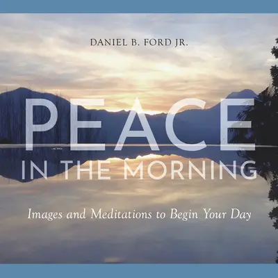 La paix du matin : Images et méditations pour commencer la journée - Peace in the Morning: Images and Meditations to Begin Your Day