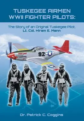 Tuskegee Airmen WWII Fighter Pilots : L'histoire d'un pilote Tuskegee original, le lieutenant-colonel Hiram E. Mann - Tuskegee Airmen WWII Fighter Pilots: The Story of an Original Tuskegee Pilot, Lt. Col. Hiram E. Mann