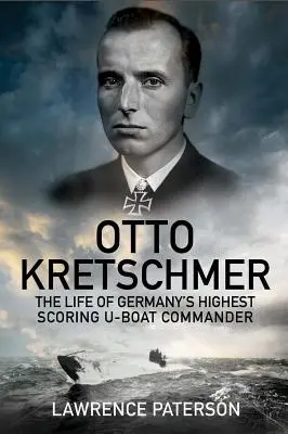 Otto Kretschmer : La vie du commandant de sous-marin le plus performant d'Allemagne - Otto Kretschmer: The Life of Germany's Highest Scoring U-Boat Commander