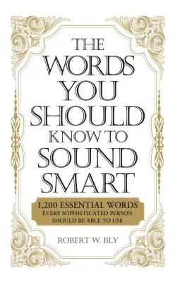 Les mots à connaître pour être intelligent : 1200 mots essentiels que toute personne sophistiquée devrait être capable d'utiliser - The Words You Should Know to Sound Smart: 1200 Essential Words Every Sophisticated Person Should Be Able to Use