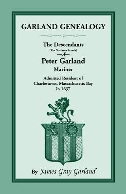 Généalogie de Garland : Les descendants [branche nord] de Peter Garland, marin, admis à résider à Charlestown, dans la baie du Massachusetts, en 1 - Garland Genealogy: The Descendants [Northern Branch] of Peter Garland, Mariner, Admitted Resident of Charlestown, Massachusetts Bay, in 1