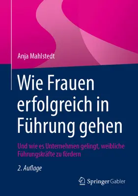 Wie Frauen Erfolgreich in Fhrung Gehen : Und Wie Es Unternehmen Gelingt, Weibliche Fhrungskrfte Zu Frdern - Wie Frauen Erfolgreich in Fhrung Gehen: Und Wie Es Unternehmen Gelingt, Weibliche Fhrungskrfte Zu Frdern
