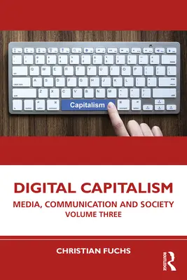 Le capitalisme numérique : Médias, communication et société, volume trois - Digital Capitalism: Media, Communication and Society Volume Three