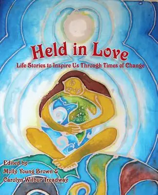 Held in Love : Histoires de vie pour nous inspirer dans les périodes de changement - Held in Love: Life Stories to Inspire Us Through Times of Change