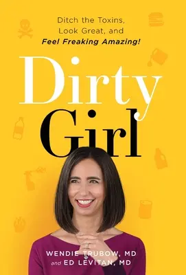 Dirty Girl : Eliminez les toxines, ayez une belle apparence et sentez-vous incroyablement bien ! - Dirty Girl: Ditch the Toxins, Look Great and Feel FREAKING AMAZING!