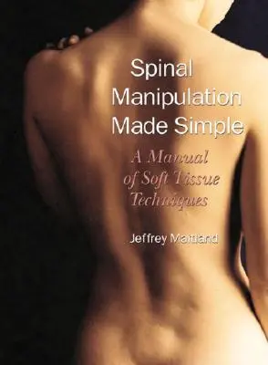 La manipulation de la colonne vertébrale en toute simplicité : Un manuel de techniques des tissus mous - Spinal Manipulation Made Simple: A Manual of Soft Tissue Techniques