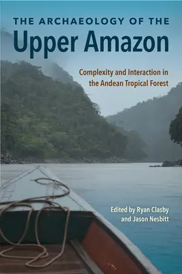 L'archéologie de la Haute Amazonie : Complexité et interaction dans la forêt tropicale andine - The Archaeology of the Upper Amazon: Complexity and Interaction in the Andean Tropical Forest