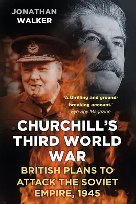 La troisième guerre mondiale de Churchill : les plans britanniques pour attaquer l'empire soviétique, 1945 - Churchill's Third World War: British Plans to Attack the Soviet Empire, 1945