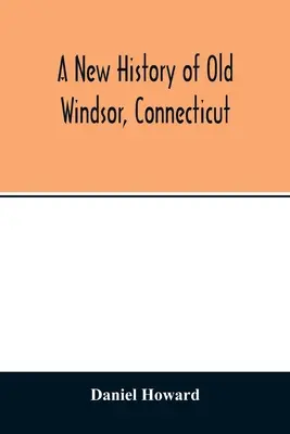 Une nouvelle histoire du vieux Windsor, Connecticut - A new history of old Windsor, Connecticut