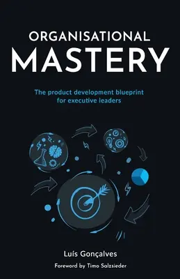 Maîtrise organisationnelle : Le plan de développement de produits pour les cadres dirigeants - Organisational Mastery: The product development blueprint for executive leaders
