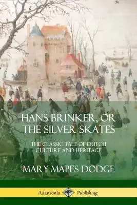 Hans Brinker, ou les patins d'argent : Le conte classique de la culture et du patrimoine hollandais - Hans Brinker, or The Silver Skates: The Classic Tale of Dutch Culture and Heritage