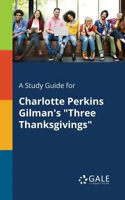 Un guide d'étude pour Three Thanksgivings de Charlotte Perkins Gilman - A Study Guide for Charlotte Perkins Gilman's Three Thanksgivings