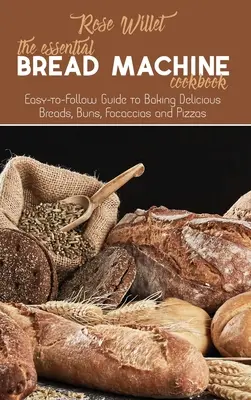 The Essential Bread Machine Cookbook : Un guide facile à suivre pour préparer de délicieux pains, brioches, focaccias et pizzas. - The Essential Bread Machine Cookbook: Easy-to-Follow Guide to Baking Delicious Breads, Buns, Focaccias and Pizzas