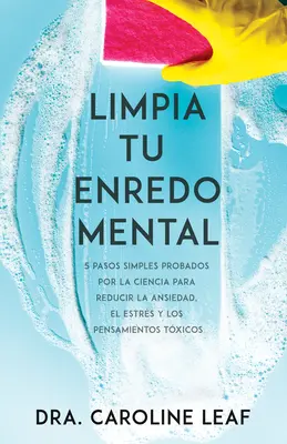 Limpia Tu Enredo Mental : 5 Pas Simples Probados Por La Ciencia Para Reducir La Ansiedad, El Estrs Y Los Pensamientos Txicos - Limpia Tu Enredo Mental: 5 Pasos Simples Probados Por La Ciencia Para Reducir La Ansiedad, El Estrs Y Los Pensamientos Txicos