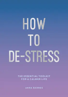 Comment déstresser - La boîte à outils essentielle pour une vie plus calme - How to De-Stress - The Essential Toolkit for a Calmer Life