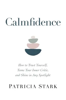 La confiance en soi : Comment se faire confiance, apprivoiser son détracteur intérieur et briller sous tous les feux de la rampe. - Calmfidence: How to Trust Yourself, Tame Your Inner Critic, and Shine in Any Spotlight