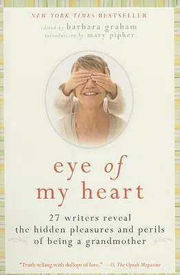 L'œil de mon cœur : 27 écrivains révèlent les plaisirs cachés et les dangers d'être grand-mère - Eye of My Heart: 27 Writers Reveal the Hidden Pleasures and Perils of Being a Grandmother