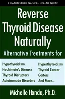 Inverser la maladie thyroïdienne naturellement : Traitements alternatifs pour l'hyperthyroïdie, l'hypothyroïdie, la maladie de Hashimoto, la maladie de Graves, le cancer de la thyroïde, le cancer de l'ovaire et le cancer de la prostate. - Reverse Thyroid Disease Naturally: Alternative Treatments for Hyperthyroidism, Hypothyroidism, Hashimoto's Disease, Graves' Disease, Thyroid Cancer, G